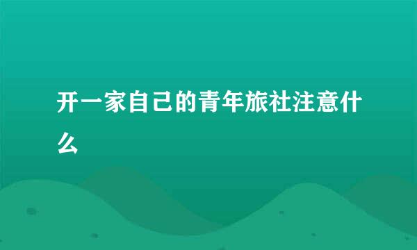 开一家自己的青年旅社注意什么