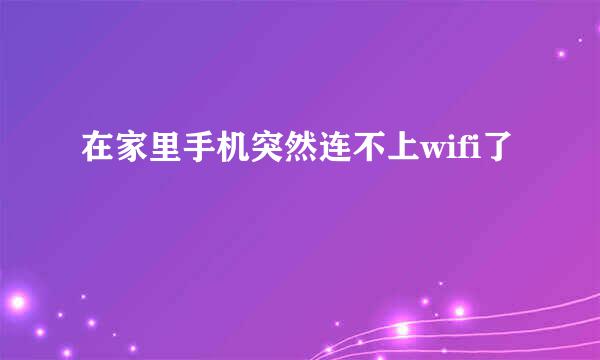 在家里手机突然连不上wifi了