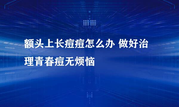 额头上长痘痘怎么办 做好治理青春痘无烦恼