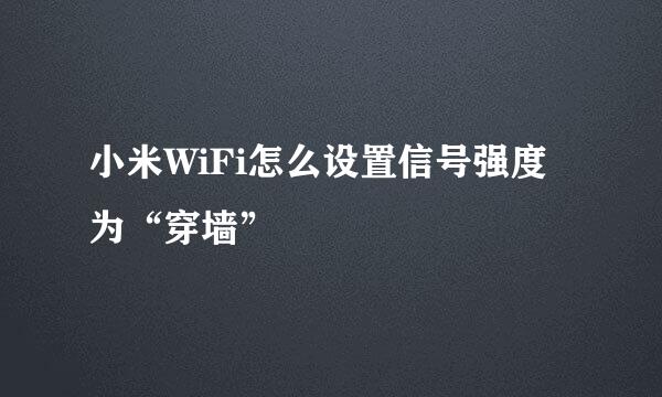 小米WiFi怎么设置信号强度为“穿墙”