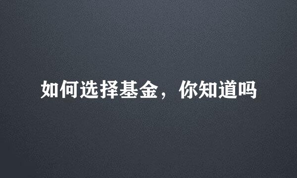 如何选择基金，你知道吗