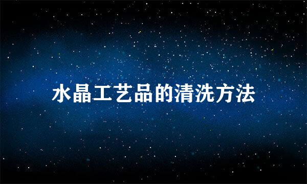 水晶工艺品的清洗方法