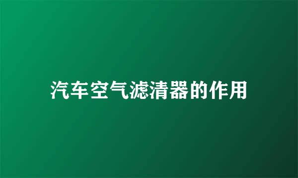 汽车空气滤清器的作用