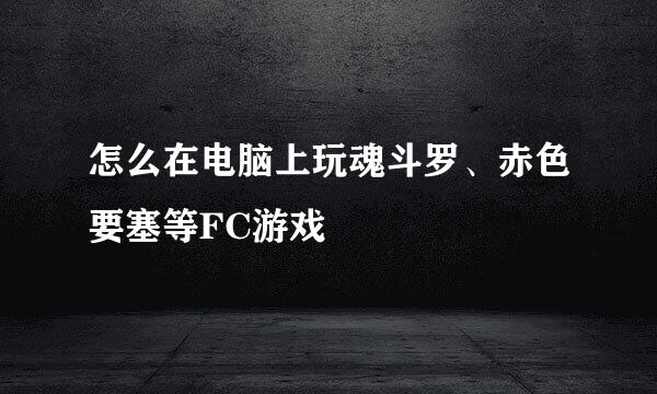 怎么在电脑上玩魂斗罗、赤色要塞等FC游戏