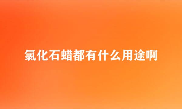 氯化石蜡都有什么用途啊