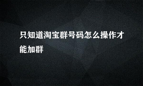 只知道淘宝群号码怎么操作才能加群