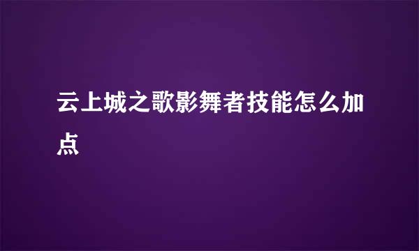 云上城之歌影舞者技能怎么加点