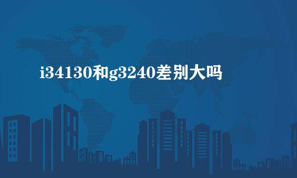 i34130和g3240差别大吗