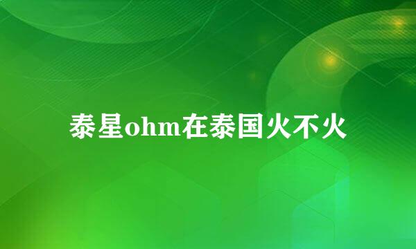泰星ohm在泰国火不火