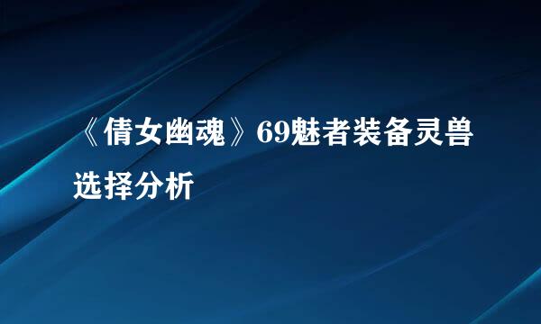 《倩女幽魂》69魅者装备灵兽选择分析