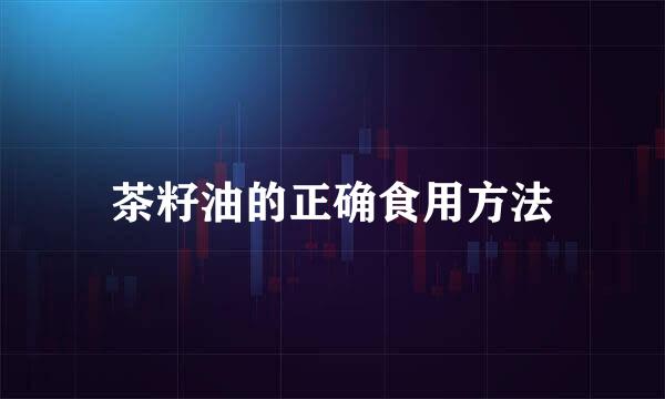 茶籽油的正确食用方法