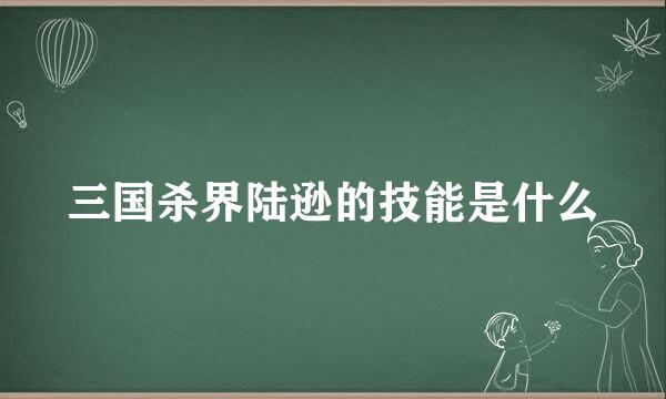 三国杀界陆逊的技能是什么