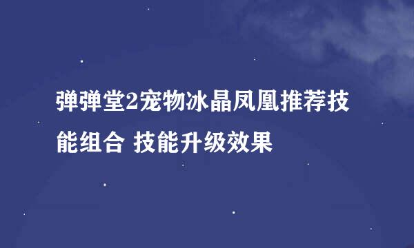 弹弹堂2宠物冰晶凤凰推荐技能组合 技能升级效果