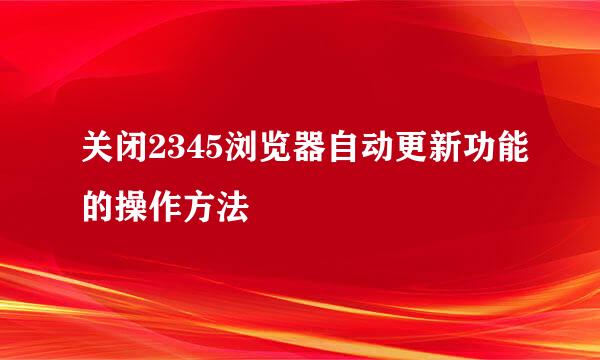 关闭2345浏览器自动更新功能的操作方法