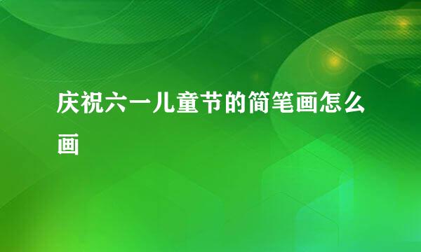 庆祝六一儿童节的简笔画怎么画