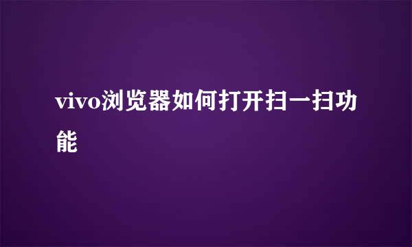 vivo浏览器如何打开扫一扫功能