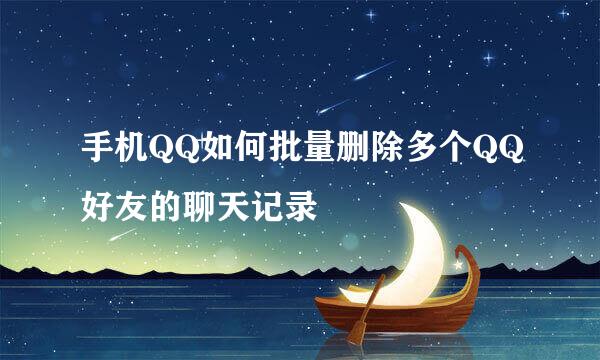 手机QQ如何批量删除多个QQ好友的聊天记录
