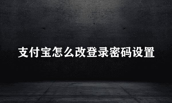 支付宝怎么改登录密码设置