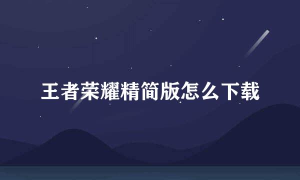 王者荣耀精简版怎么下载