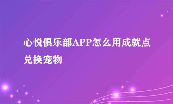 心悦俱乐部APP怎么用成就点兑换宠物