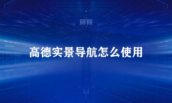高德实景导航怎么使用