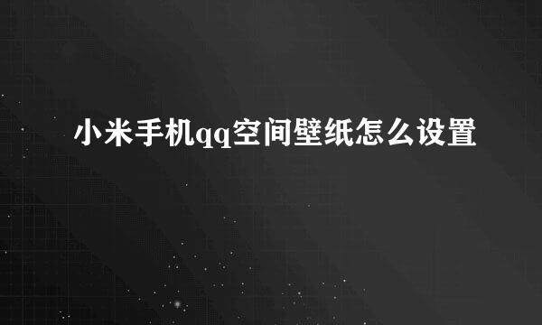 小米手机qq空间壁纸怎么设置