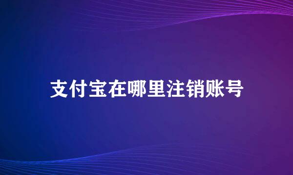 支付宝在哪里注销账号
