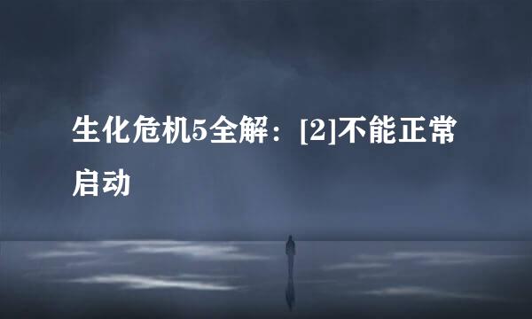 生化危机5全解：[2]不能正常启动