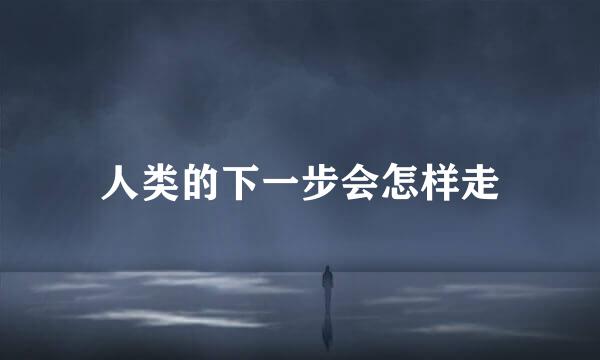 人类的下一步会怎样走