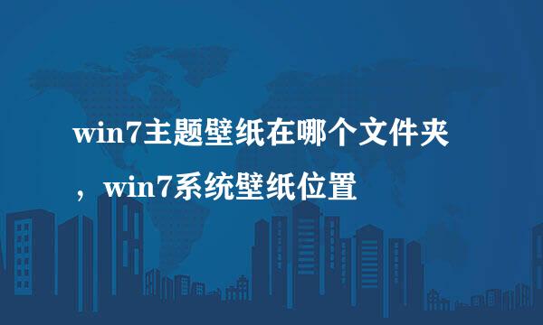 win7主题壁纸在哪个文件夹，win7系统壁纸位置