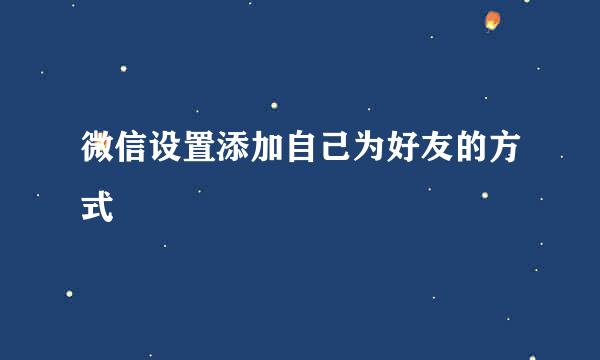 微信设置添加自己为好友的方式