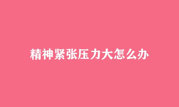 精神紧张压力大怎么办