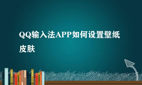 QQ输入法APP如何设置壁纸皮肤