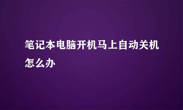 笔记本电脑开机马上自动关机怎么办