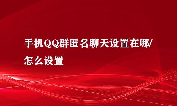手机QQ群匿名聊天设置在哪/怎么设置