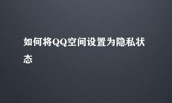 如何将QQ空间设置为隐私状态