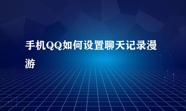手机QQ如何设置聊天记录漫游