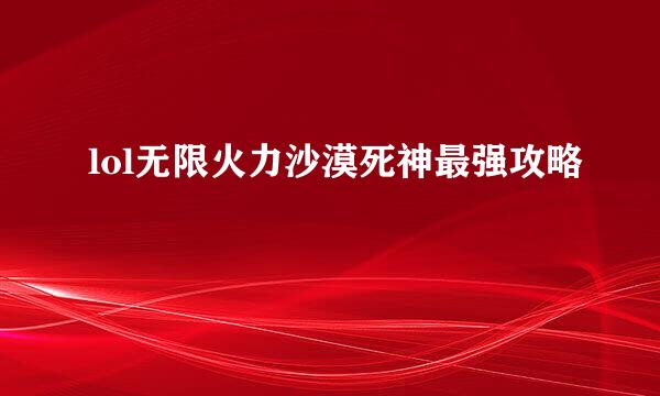 lol无限火力沙漠死神最强攻略