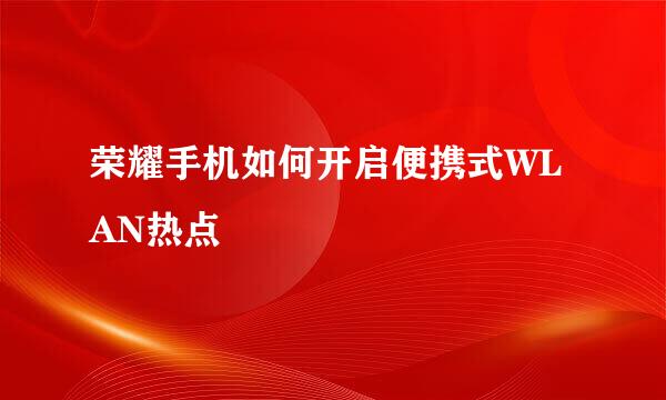 荣耀手机如何开启便携式WLAN热点