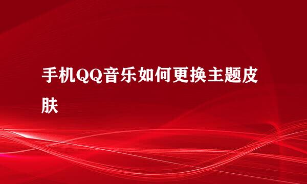 手机QQ音乐如何更换主题皮肤