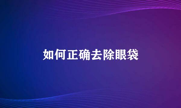 如何正确去除眼袋