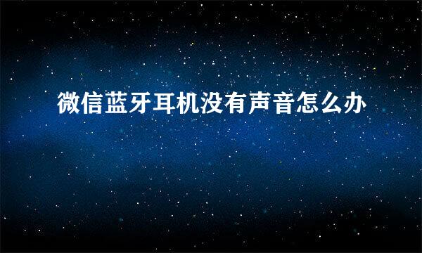 微信蓝牙耳机没有声音怎么办