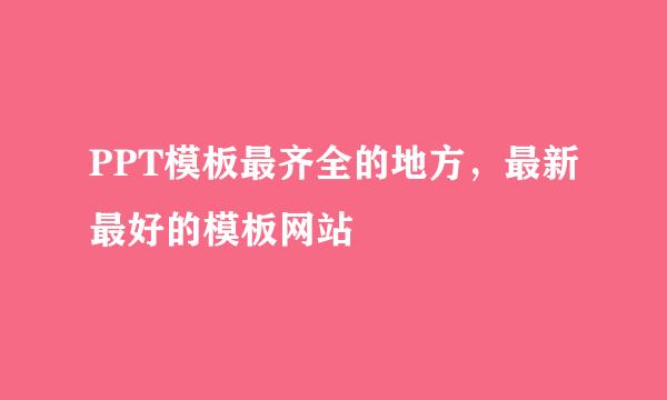 PPT模板最齐全的地方，最新最好的模板网站