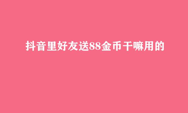 抖音里好友送88金币干嘛用的