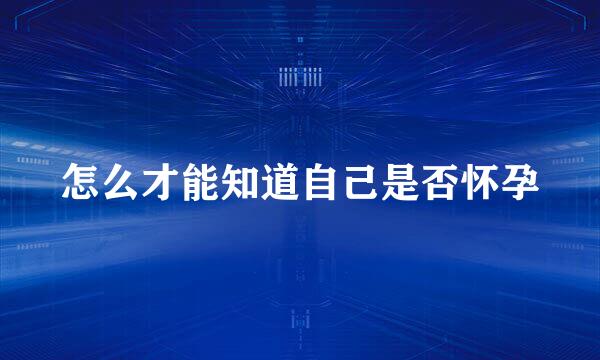 怎么才能知道自己是否怀孕