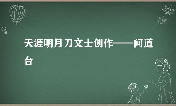 天涯明月刀文士创作——问道台