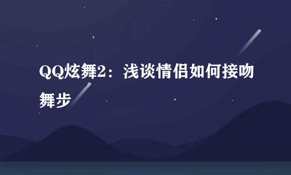QQ炫舞2：浅谈情侣如何接吻舞步