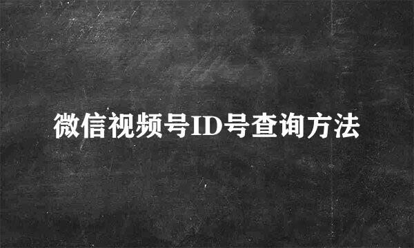 微信视频号ID号查询方法