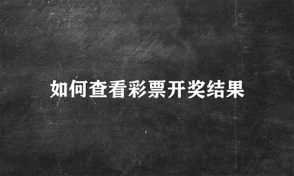 如何查看彩票开奖结果