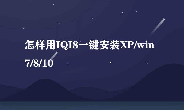 怎样用IQI8一键安装XP/win7/8/10